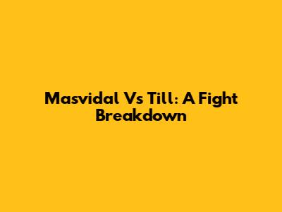Masvidal Vs Till: A Fight Breakdown