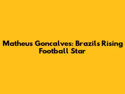 Matheus Goncalves: Brazil's Rising Football Star