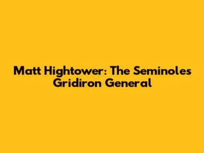 Matt Hightower: The Seminoles' Gridiron General