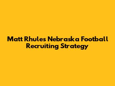 Matt Rhule's Nebraska Football Recruiting Strategy