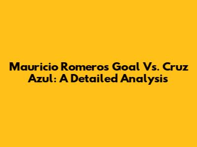 Mauricio Romero's Goal Vs. Cruz Azul: A Detailed Analysis