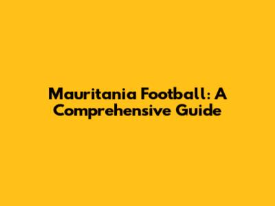 Mauritania Football: A Comprehensive Guide