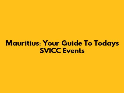 Mauritius: Your Guide To Today's SVICC Events