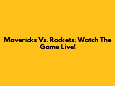 Mavericks Vs. Rockets: Watch The Game Live!