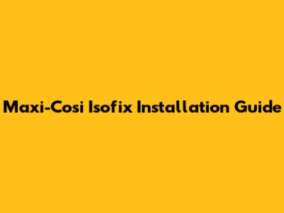 Maxi-Cosi Isofix Installation Guide