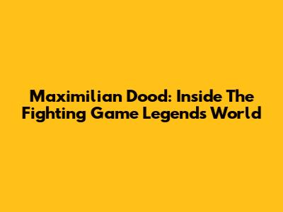 Maximilian Dood: Inside The Fighting Game Legend's World