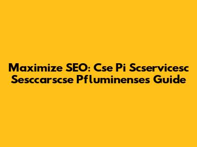 Maximize SEO: Cse Pi Scservicesc Sesccarscse Pfluminenses Guide
