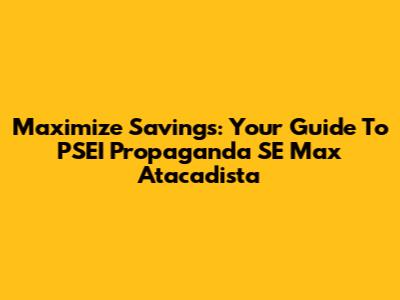 Maximize Savings: Your Guide To PSEI Propaganda SE Max Atacadista