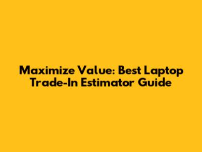 Maximize Value: Best Laptop Trade-In Estimator Guide