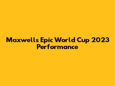Maxwell's Epic World Cup 2023 Performance
