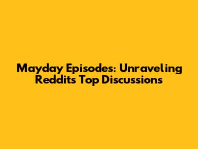 Mayday Episodes: Unraveling Reddit's Top Discussions