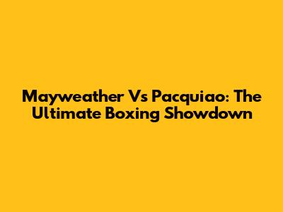Mayweather Vs Pacquiao: The Ultimate Boxing Showdown