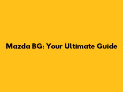 Mazda BG: Your Ultimate Guide