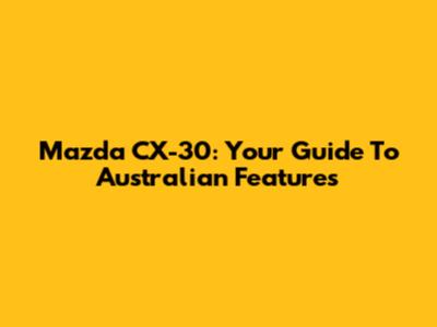 Mazda CX-30: Your Guide To Australian Features
