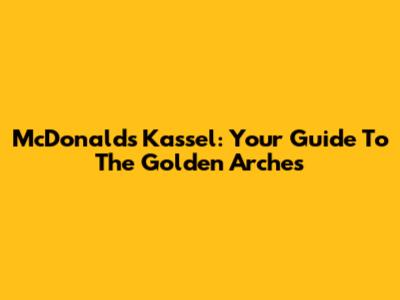 McDonald's Kassel: Your Guide To The Golden Arches