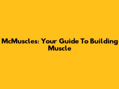 McMuscles: Your Guide To Building Muscle