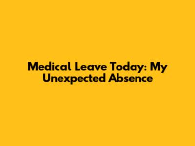Medical Leave Today: My Unexpected Absence