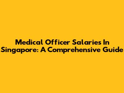 Medical Officer Salaries In Singapore: A Comprehensive Guide