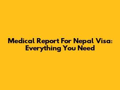 Medical Report For Nepal Visa: Everything You Need
