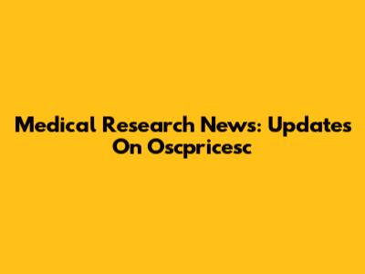 Medical Research News: Updates On Oscpricesc