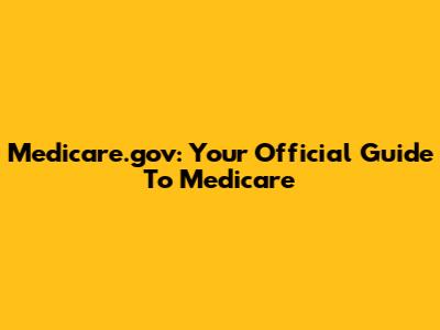 Medicare.gov: Your Official Guide To Medicare