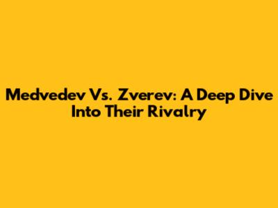 Medvedev Vs. Zverev: A Deep Dive Into Their Rivalry