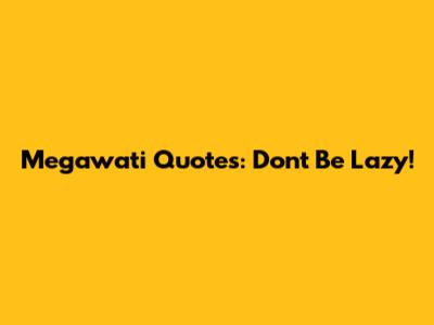 Megawati Quotes: Don't Be Lazy!