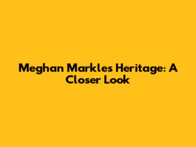 Meghan Markle's Heritage: A Closer Look