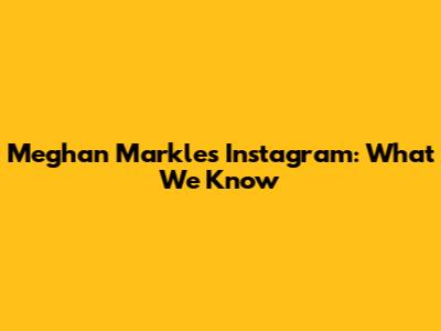 Meghan Markle's Instagram: What We Know