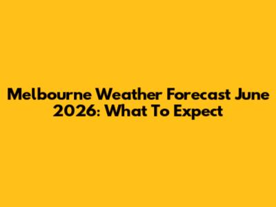 Melbourne Weather Forecast June 2026: What To Expect