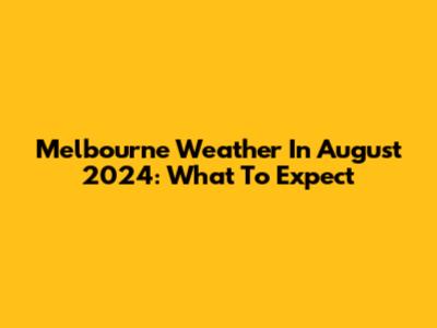 Melbourne Weather In August 2024: What To Expect
