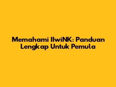 Memahami IIwiNK: Panduan Lengkap Untuk Pemula