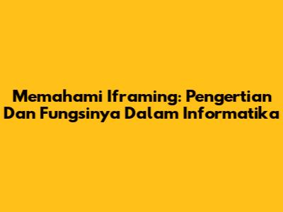 Memahami Iframing: Pengertian Dan Fungsinya Dalam Informatika