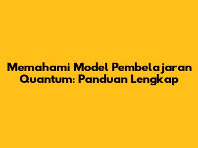 Memahami Model Pembelajaran Quantum: Panduan Lengkap