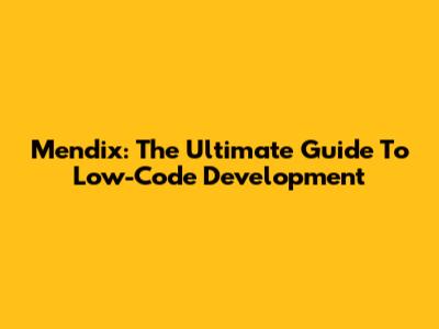 Mendix: The Ultimate Guide To Low-Code Development