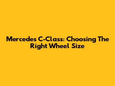 Mercedes C-Class: Choosing The Right Wheel Size