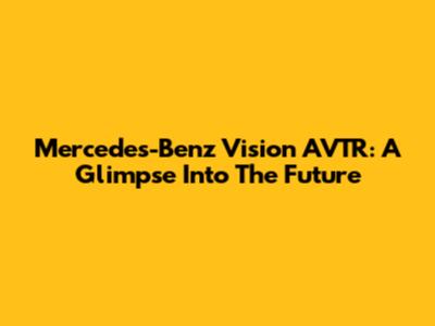 Mercedes-Benz Vision AVTR: A Glimpse Into The Future