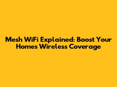 Mesh WiFi Explained: Boost Your Home's Wireless Coverage