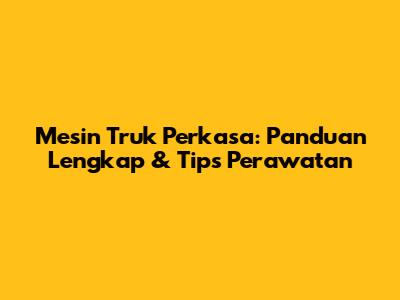 Mesin Truk Perkasa: Panduan Lengkap & Tips Perawatan