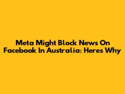 Meta Might Block News On Facebook In Australia: Here's Why