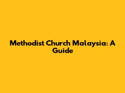 Methodist Church Malaysia: A Guide
