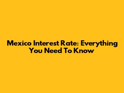 Mexico Interest Rate: Everything You Need To Know