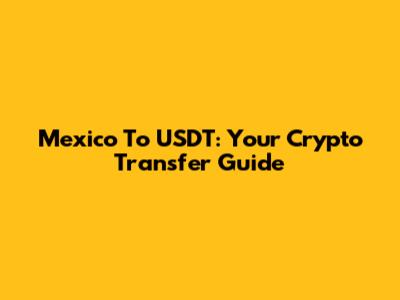 Mexico To USDT: Your Crypto Transfer Guide