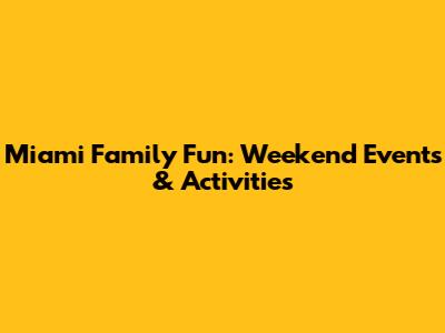 Miami Family Fun: Weekend Events & Activities