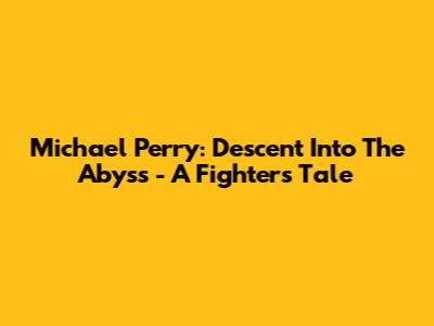 Michael Perry: Descent Into The Abyss - A Fighter's Tale