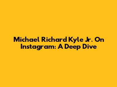 Michael Richard Kyle Jr. On Instagram: A Deep Dive