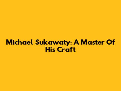 Michael Sukawaty: A Master Of His Craft