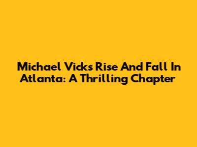 Michael Vick's Rise And Fall In Atlanta: A Thrilling Chapter