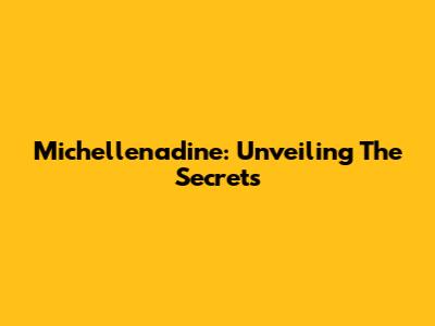 Michellenadine: Unveiling The Secrets