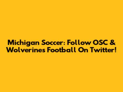 Michigan Soccer: Follow OSC & Wolverines Football On Twitter!